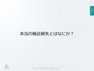 PAGE94
機密情報。本件業務担当者以外の第三者への情報公開を一切禁止します。
Copyright © 2015 Anagrams .Inc .All Rights Reserved.
本当の機会損失とはなにか？
 