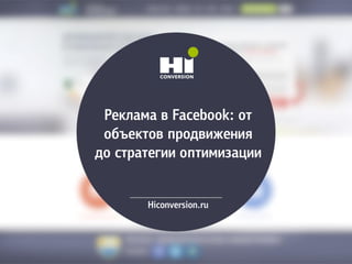 Реклама в Facebook: от
объектов продвижения
до стратегии оптимизации
Hiconversion.ru
 