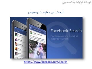 ‫ومصادر‬ ‫معلومات‬ ‫عن‬ ‫البحث‬
‫للصحفيين‬ ‫اإلجتماعية‬ ‫الوسائط‬
https://www.facebook.com/search
 