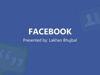 FACEBOOK
Presented by: Lakhan Bhujbal
 