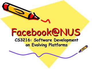 Facebook@NUSFacebook@NUS
CS3216: Software DevelopmentCS3216: Software Development
on Evolving Platformson Evolving Platforms
 