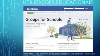 UTILIZAÇÕES EDUCACIONAIS
Fonte: http://veja.abril.com.br/educacao/facebook-cria-ambiente-exclusivo-a-
 