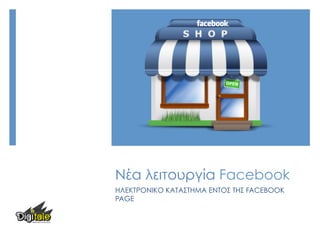 Νέα λειτουργία Facebook
ΗΛΕΚΤΡΟΝΙΚΟ ΚΑΤΑΣΤΗΜΑ ΕΝΤΟΣ ΤΗΣ FACEBOOK
PAGE
 