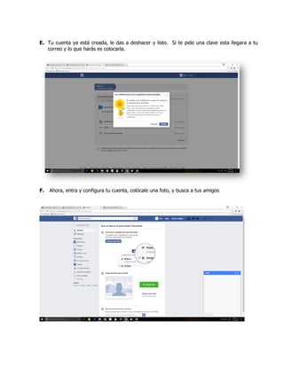 E. Tu cuenta ya está creada, le das a deshacer y listo. Si te pide una clave esta llegara a tu
correo y lo que harás es colocarla.
F. Ahora, entra y configura tu cuenta, colócale una foto, y busca a tus amigos
 