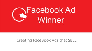 Creating FaceBook Ads that SELL
Facebook Ad
Winner
 