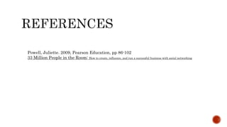 Powell, Juliette. 2009, Pearson Education, pp 86-102
33 Million People in the Room: How to create, influence, and run a successful business with social networking
 