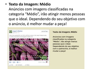 • Texto da Imagem: Médio
Anúncios com imagens classificadas na
categoria “Médio”, irão atingir menos pessoas
que o ideal. Dependendo do seu objetivo com
o anúncio, é melhor mudar a peça!
 
