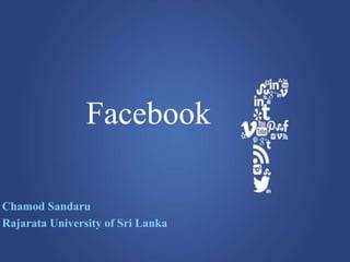 Facebook
Chamod Sandaru
Rajarata University of Sri Lanka
 