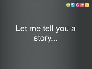 Let me tell you a
story...
 