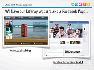 We have our Liferay website and a Facebook Page...
www.cabina14.es
facebook.com/cabina14
 