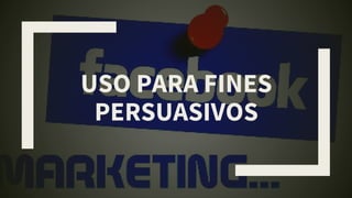 USO PARA FINES
PERSUASIVOS
 