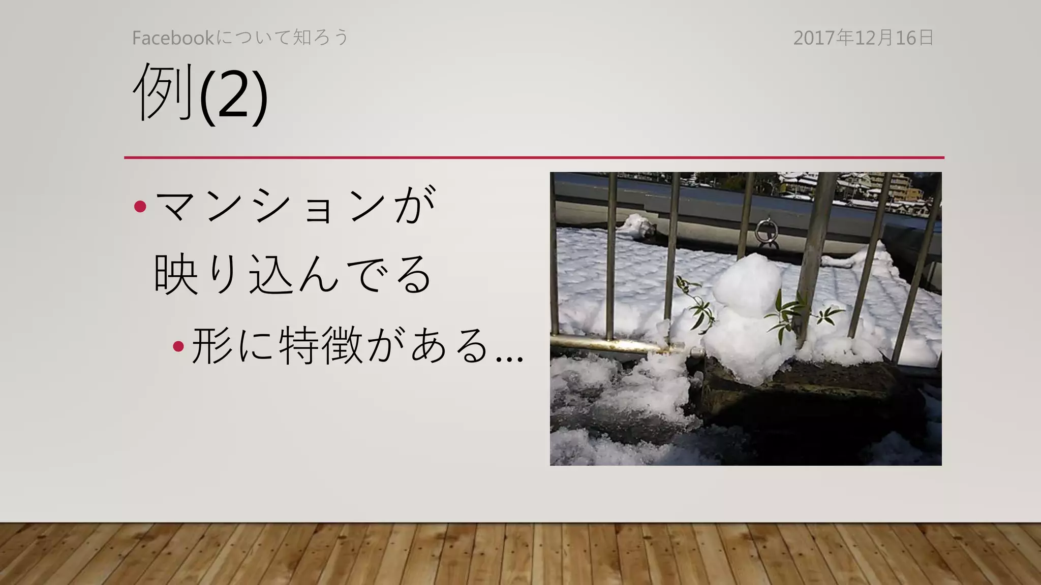 例(2)
•マンションが
映り込んでる
•形に特徴がある…
2017年12月16日Facebookについて知ろう
 