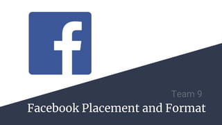 Facebook Placement and Format
Team 9
 