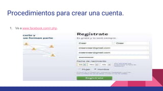 Procedimientos para crear una cuenta.
1. Ve a www.facebook.com/r.php.
 
