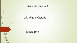 Historia de Facebook
Luis Miguel Castaño
Grado 10-4
 