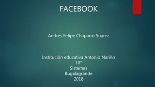 FACEBOOK
Andrés Felipe Chaparro Suarez
Institución educativa Antonio Nariño
10°
Sistemas
Bugalagrande
2018
 