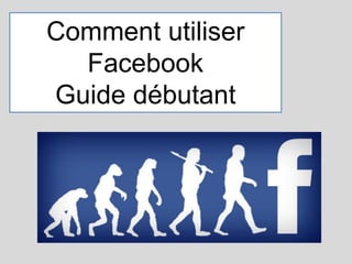 Comment utiliser
Facebook
Guide débutant
 
