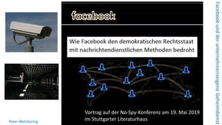 FacebookundderunternehmenseigeneGeheimdienst
Peter Welchering
Vortrag auf der No-Spy-Konferenz am 19. Mai 2019
im Stuttgarter Literaturhaus
 