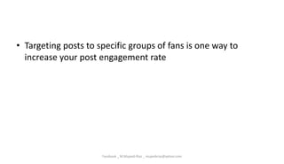 • Targeting posts to specific groups of fans is one way to
increase your post engagement rate
Facebook _ M.Mujeeb Riaz _ mujeebriaz@yahoo.com
 