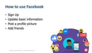 How to use Facebook
• Sign Up
• Update basic information
• Post a profile picture
• Add friends
Facebook _ M.Mujeeb Riaz _ mujeebriaz@yahoo.com
 