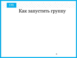 Как запустить группу




               25
 