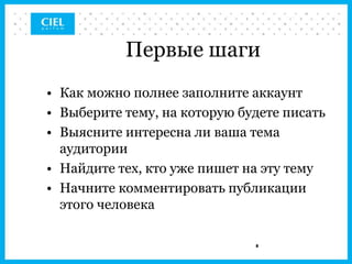 Первые шаги
• Как можно полнее заполните аккаунт
• Выберите тему, на которую будете писать
• Выясните интересна ли ваша тема
  аудитории
• Найдите тех, кто уже пишет на эту тему
• Начните комментировать публикации
  этого человека

                              8
 