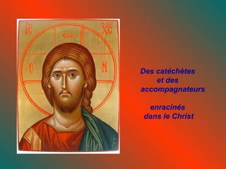 Des catéchètes
    et des
accompagnateurs

 enracinés
dans le Christ
 
