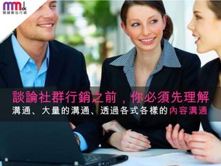 談論社群行銷之前，你必須先理解
溝通、大量的溝通、透過各式各樣的內容溝通

 