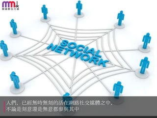 人們，已經無時無刻的活在網路社交媒體之中，
不論是刻意還是無意都參與其中

 