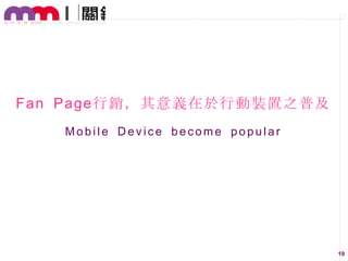 Fan Page行銷，其意義在於行動裝置之普及
Mobile Device become popular

19

 
