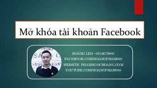 Mở khóa tài khoản Facebook
HOÀNG LEO - 0916679866
FACEBOOK.COM/HOANGPHAM989
WEBSITE: PHAMNGOCHOANG.COM
YOUTUBE.COM/HOANGPHAM989

 