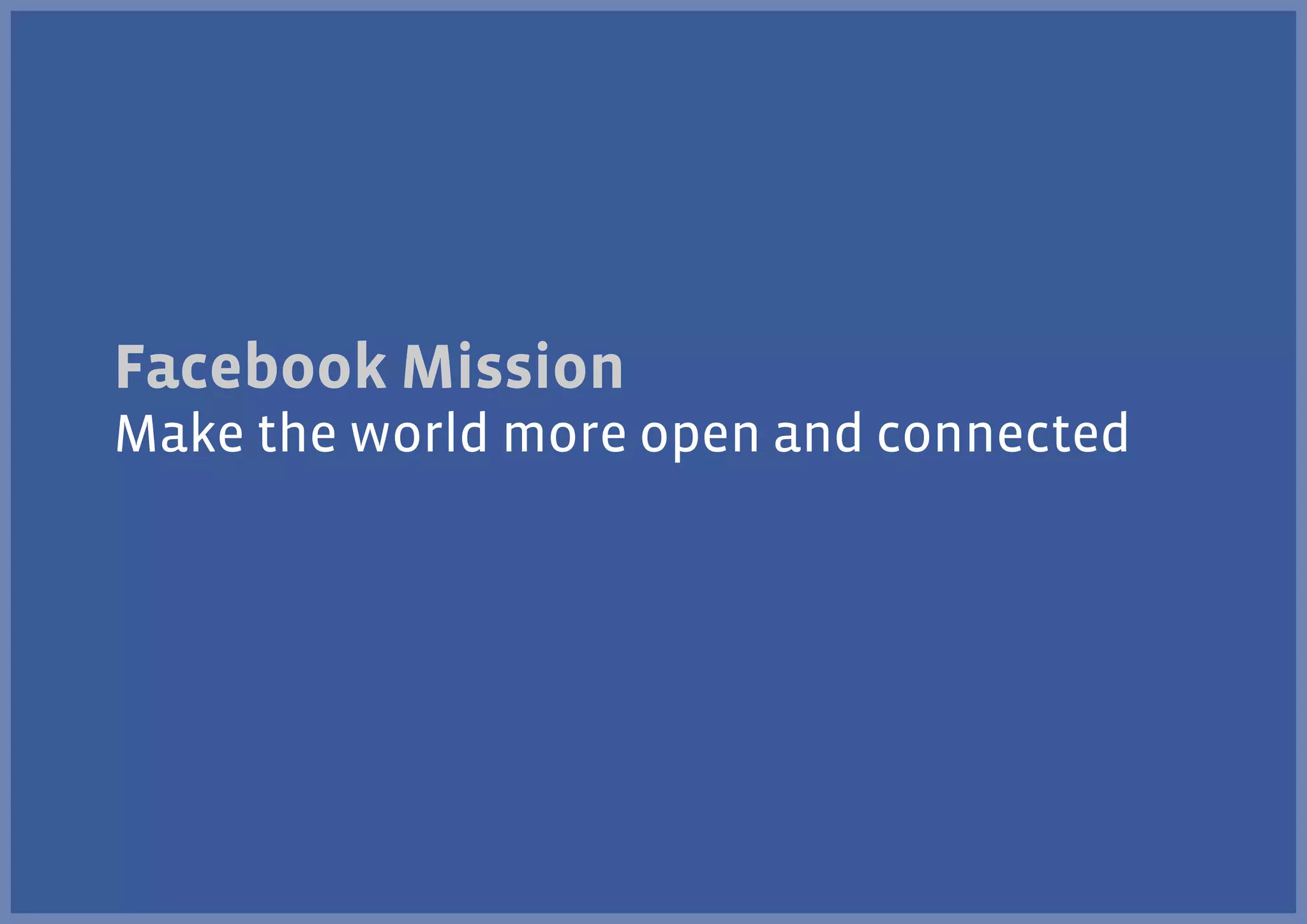 Facebook Mission
Make the world more open and connected

 