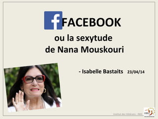 Institut des Vétérans - INIG
FACEBOOK
ou la sexytude
de Nana Mouskouri
- Isabelle Bastaits 23/04/14
 