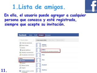 En ella, el usuario puede agregar a cualquier
persona que conozca y esté registrada,
siempre que acepte su invitación.
1.Lista de amigos.
11.
 