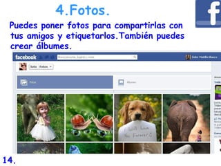 Puedes poner fotos para compartirlas con
tus amigos y etiquetarlos.También puedes
crear álbumes.
4.Fotos.
14.
 