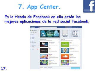 Es la tienda de Facebook en ella están las
mejores aplicaciones de la red social Facebook.
7. App Center.
17.
 