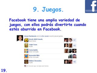 9. Juegos.
Facebook tiene una amplia variedad de
juegos, con ellos podrás divertirte cuando
estés aburrido en Facebook.
19.
 