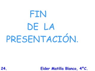 FIN
DE LA
PRESENTACIÓN.
Eider Matilla Blanco, 4ºC.24.
 