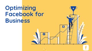 Optimizing
Facebook for
Business
 