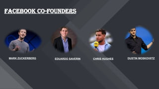 Facebook co-founders
MARK ZUCKERBERG EDUARDO SAVERIN CHRIS HUGHES DUSTIN MOSKOVIITZ
 