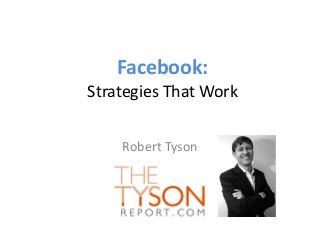 Facebook:
Strategies That Work
Robert Tyson
 