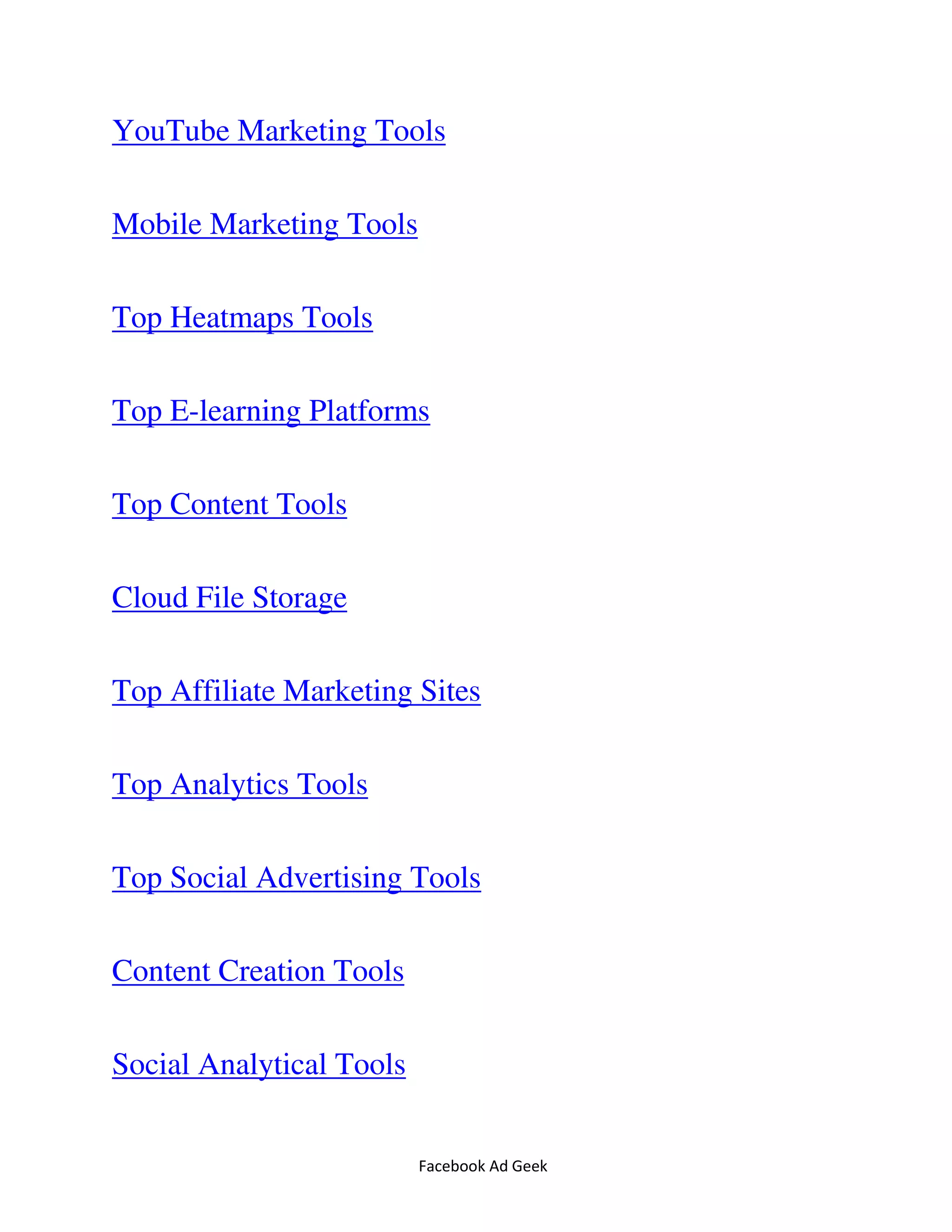 Facebook Ad Geek
YouTube Marketing Tools
Mobile Marketing Tools
Top Heatmaps Tools
Top E-learning Platforms
Top Content Tools
Cloud File Storage
Top Affiliate Marketing Sites
Top Analytics Tools
Top Social Advertising Tools
Content Creation Tools
Social Analytical Tools
 