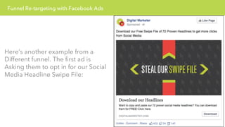 Funnel Re-targeting with Facebook Ads 
Here’s another example from a 
Different funnel. The first ad is 
Asking them to opt in for our Social 
Media Headline Swipe File: 
 