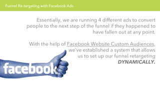Funnel Re-targeting with Facebook Ads 
Essentially, we are running 4 different ads to convert 
people to the next step of ...