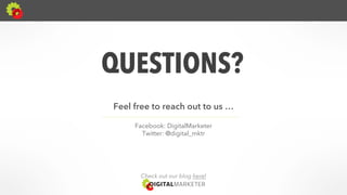 QUESTIONS? 
Feel free to reach out to us … 
Facebook: DigitalMarketer 
Twitter: @digital_mktr 
Check out our blog here! 
