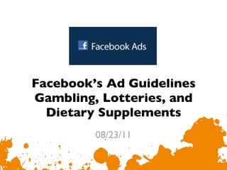 Facebook’s Ad Guidelines Gambling, Lotteries, and Dietary Supplements 08/23/11 