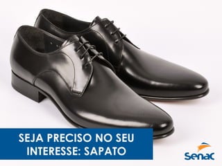 SEJA PRECISO NO SEU
INTERESSE: SAPATO
 