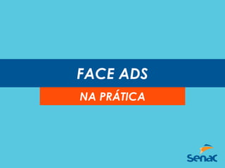 FACE ADS
NA PRÁTICA
 