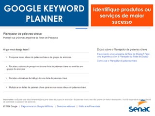 GOOGLE KEYWORD
PLANNER
Identifique produtos ou
serviços de maior
sucesso
 