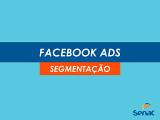 FACEBOOK ADS
SEGMENTAÇÃO
 